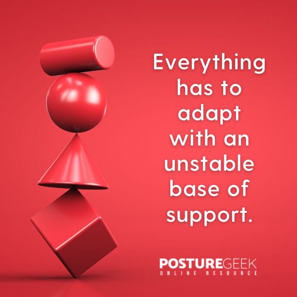 Everything has to adapt to an unstable base of support